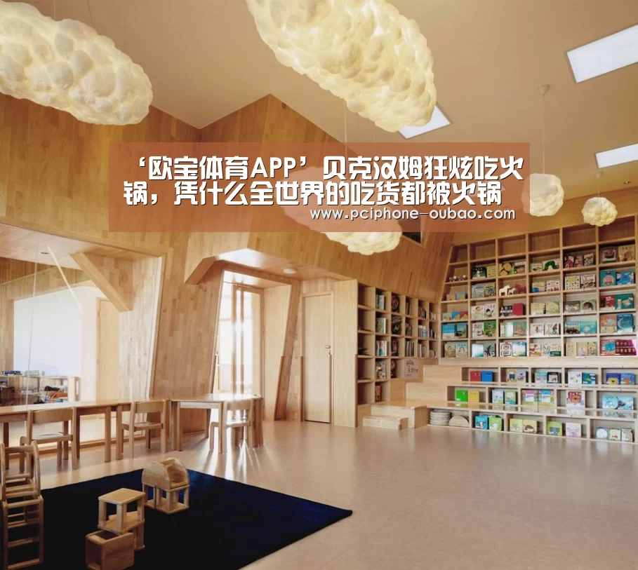 ‘欧宝体育APP’贝克汉姆狂炫吃火锅,凭什么全世界的吃货都被火锅征服?(图3) 官方应用