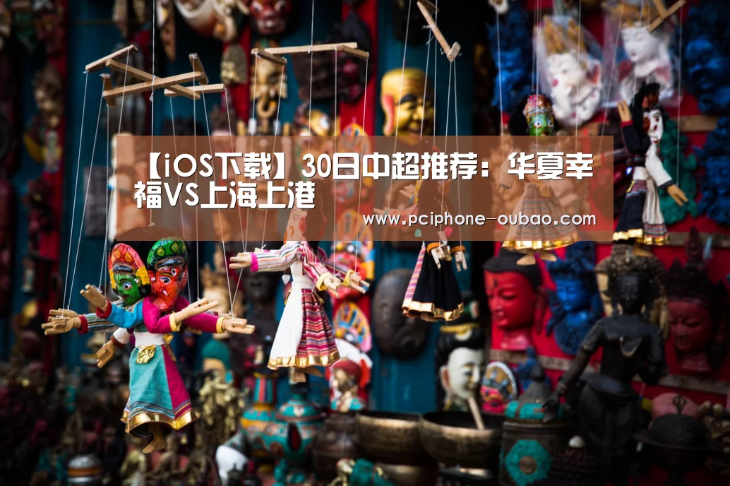【iOS下载】30日中超推荐:华夏幸福VS上海上港(图1) APP下载