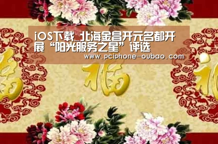 iOS下载_北海金昌开元名都开展“阳光服务之星”评选(图4) APP下载